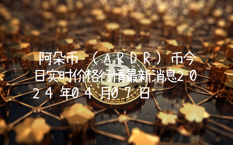 阿朵币 (ARDR)币今日实时价格行情最新消息2024年04月07日