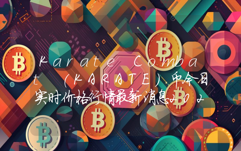 Karate Combat (KARATE)币今日实时价格行情最新消息2024年04月07日