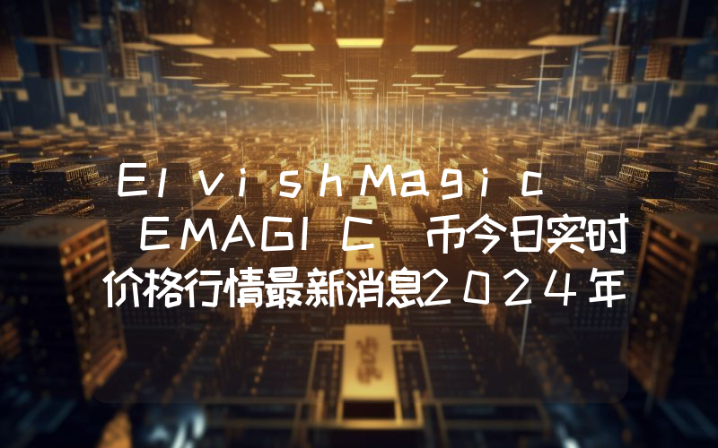 ElvishMagic (EMAGIC)币今日实时价格行情最新消息2024年04月07日