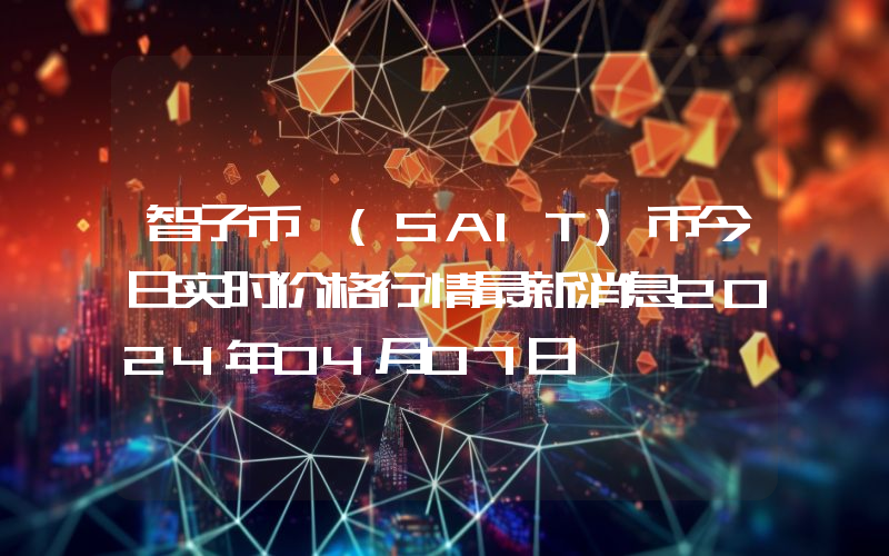 智子币 (SAIT)币今日实时价格行情最新消息2024年04月07日
