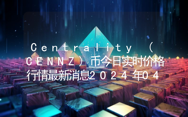 Centrality (CENNZ)币今日实时价格行情最新消息2024年04月07日