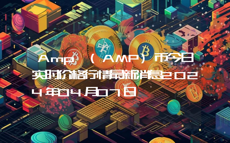 Amp (AMP)币今日实时价格行情最新消息2024年04月07日