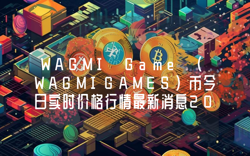 WAGMI Game (WAGMIGAMES)币今日实时价格行情最新消息2024年04月07日