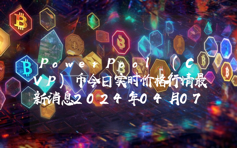 PowerPool (CVP)币今日实时价格行情最新消息2024年04月07日