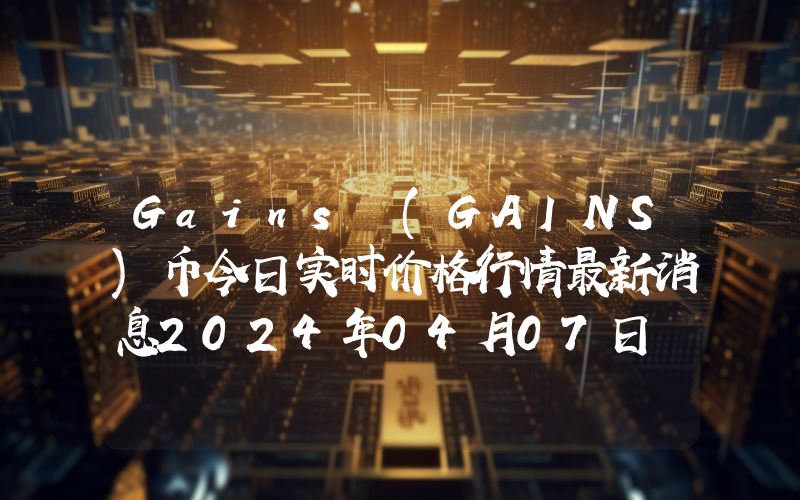 Gains (GAINS)币今日实时价格行情最新消息2024年04月07日