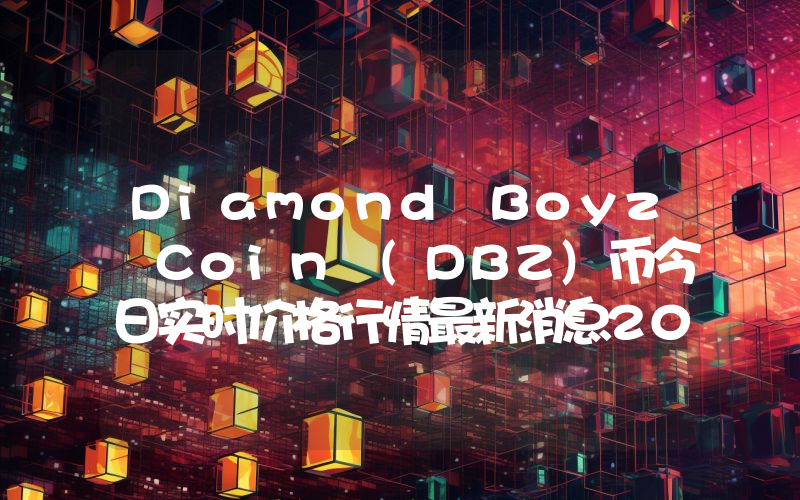 Diamond Boyz Coin (DBZ)币今日实时价格行情最新消息2024年04月07日
