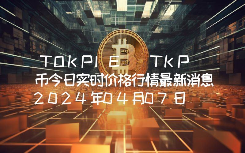 TOKPIE (TKP)币今日实时价格行情最新消息2024年04月07日