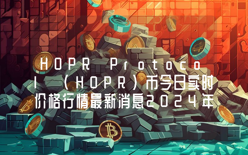 HOPR Protocol (HOPR)币今日实时价格行情最新消息2024年04月07日
