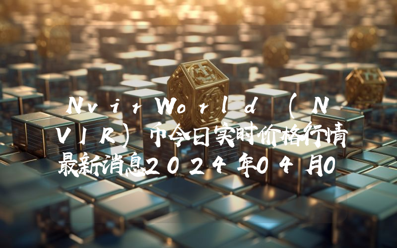 NvirWorld (NVIR)币今日实时价格行情最新消息2024年04月07日