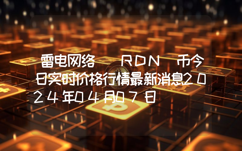 雷电网络 (RDN)币今日实时价格行情最新消息2024年04月07日