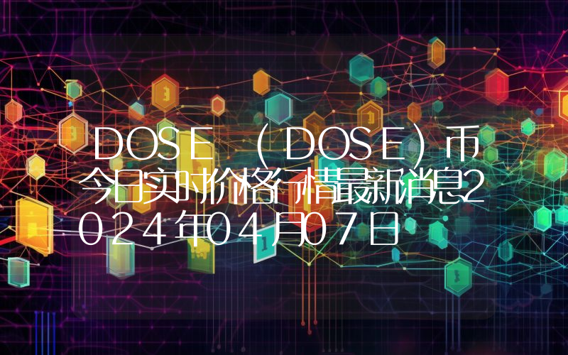 DOSE (DOSE)币今日实时价格行情最新消息2024年04月07日