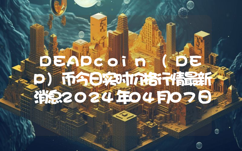 DEAPcoin (DEP)币今日实时价格行情最新消息2024年04月07日