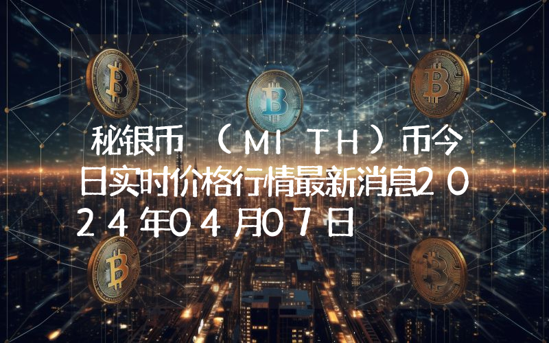 秘银币 (MITH)币今日实时价格行情最新消息2024年04月07日