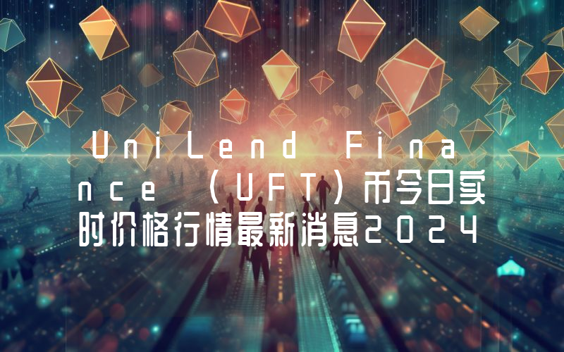 UniLend Finance (UFT)币今日实时价格行情最新消息2024年04月07日