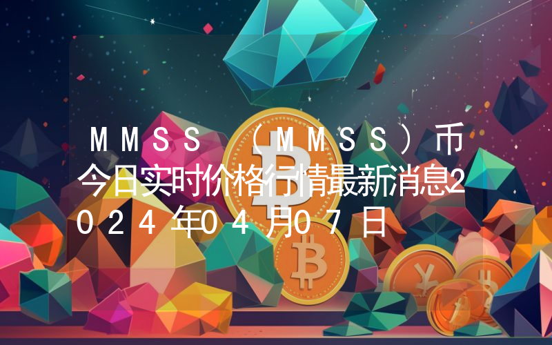 MMSS (MMSS)币今日实时价格行情最新消息2024年04月07日