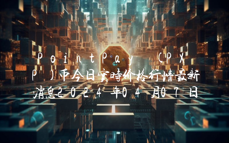 PointPay (PXP)币今日实时价格行情最新消息2024年04月07日