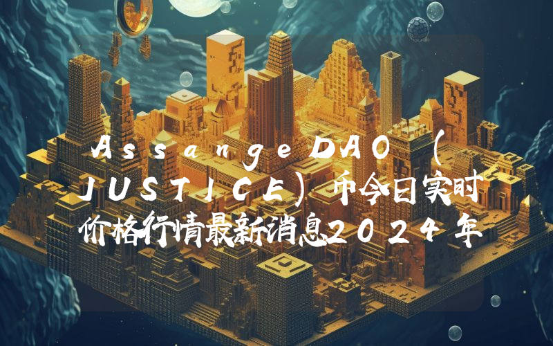 AssangeDAO (JUSTICE)币今日实时价格行情最新消息2024年04月07日
