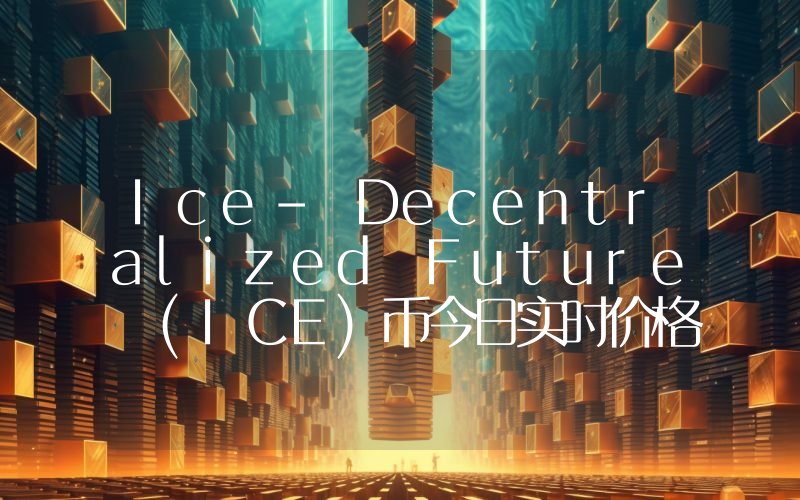 Ice- Decentralized Future (ICE)币今日实时价格行情最新消息2024年04月07日