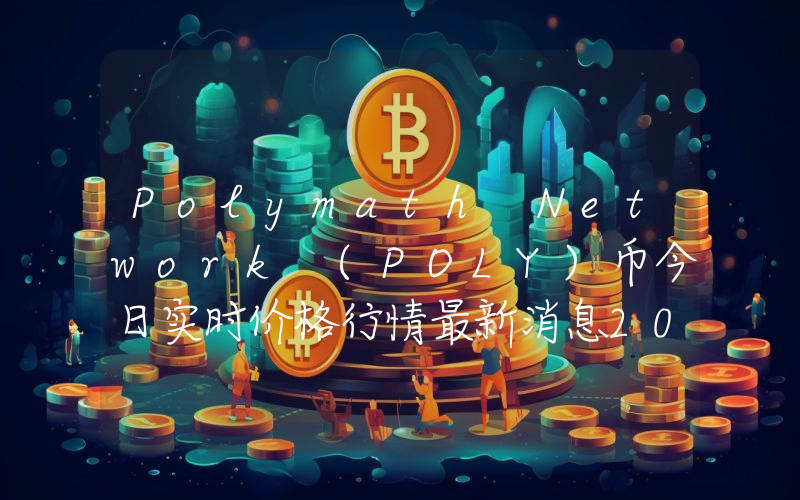 Polymath Network (POLY)币今日实时价格行情最新消息2024年04月07日