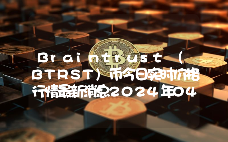 Braintrust (BTRST)币今日实时价格行情最新消息2024年04月07日