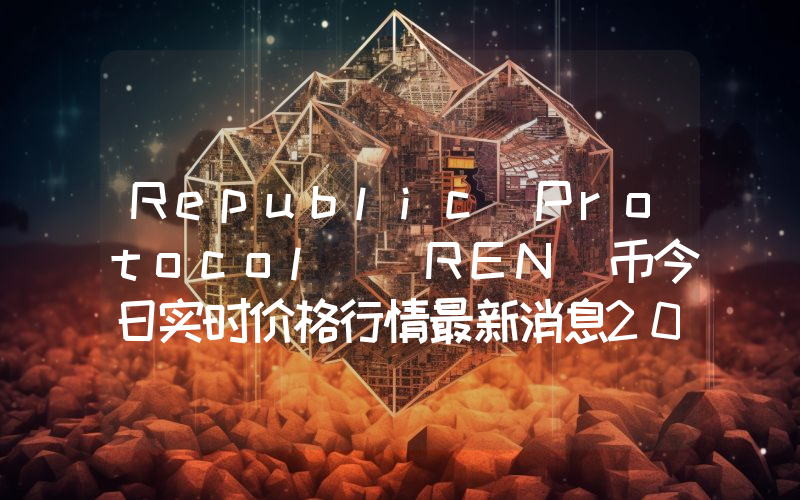 Republic Protocol (REN)币今日实时价格行情最新消息2024年04月07日
