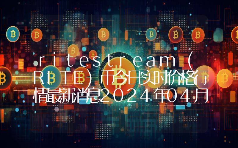 ritestream (RITE)币今日实时价格行情最新消息2024年04月07日