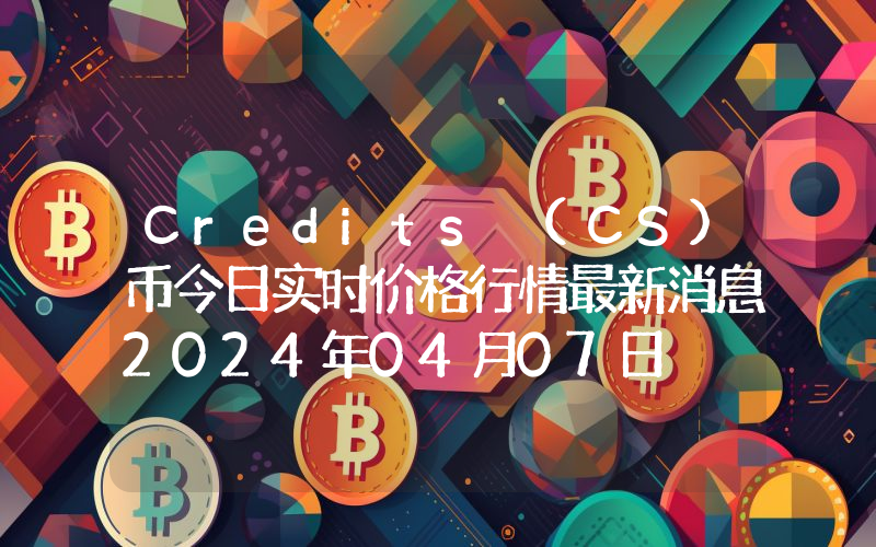 Credits (CS)币今日实时价格行情最新消息2024年04月07日