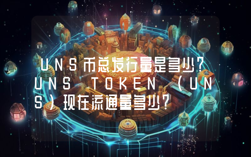 UNS币总发行量是多少？UNS TOKEN (UNS)现在流通量多少？