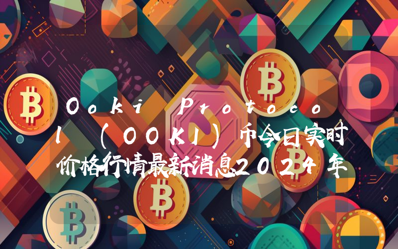 Ooki Protocol (OOKI)币今日实时价格行情最新消息2024年04月07日