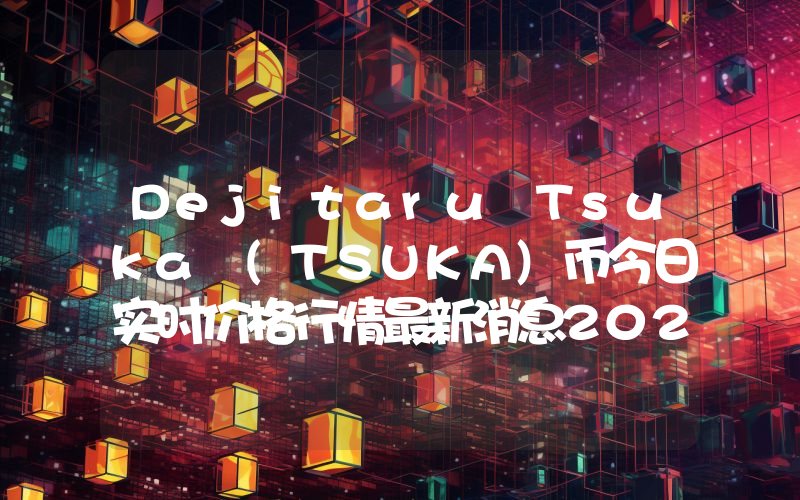 Dejitaru Tsuka (TSUKA)币今日实时价格行情最新消息2024年04月07日