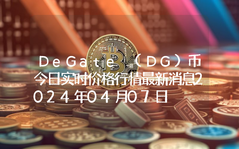 DeGate (DG)币今日实时价格行情最新消息2024年04月07日