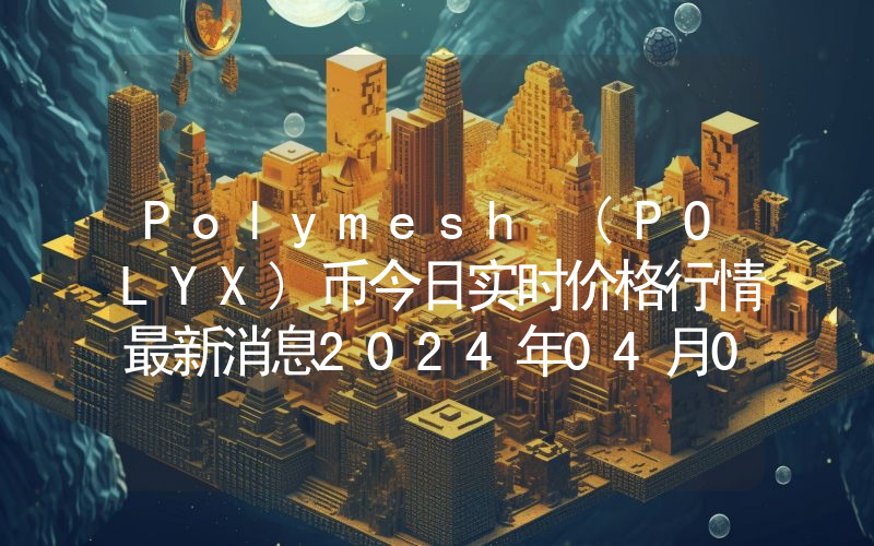 Polymesh (POLYX)币今日实时价格行情最新消息2024年04月07日