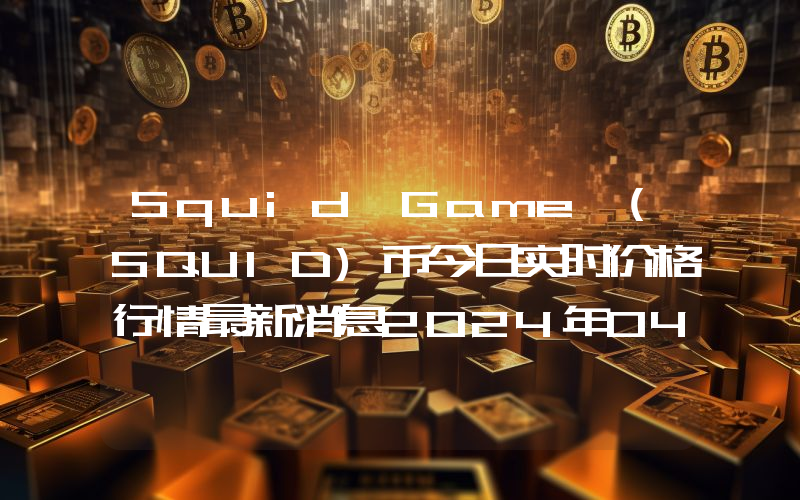 Squid Game (SQUID)币今日实时价格行情最新消息2024年04月07日