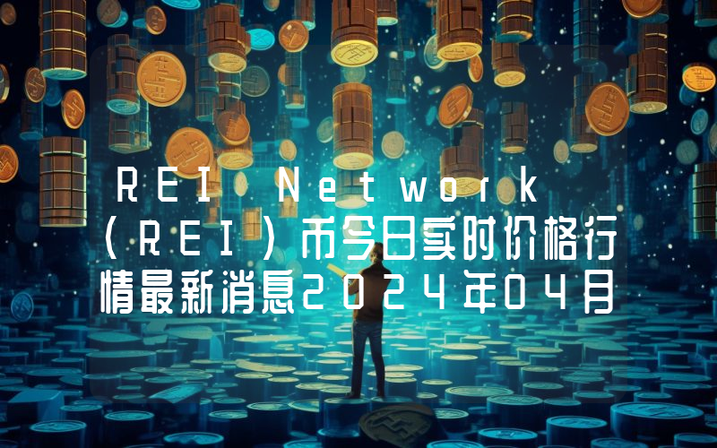 REI Network (REI)币今日实时价格行情最新消息2024年04月07日