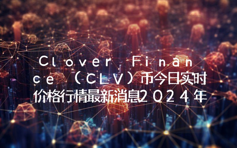 Clover Finance (CLV)币今日实时价格行情最新消息2024年04月07日