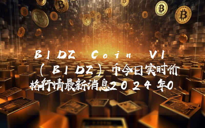 BIDZ Coin V1 (BIDZ)币今日实时价格行情最新消息2024年04月07日