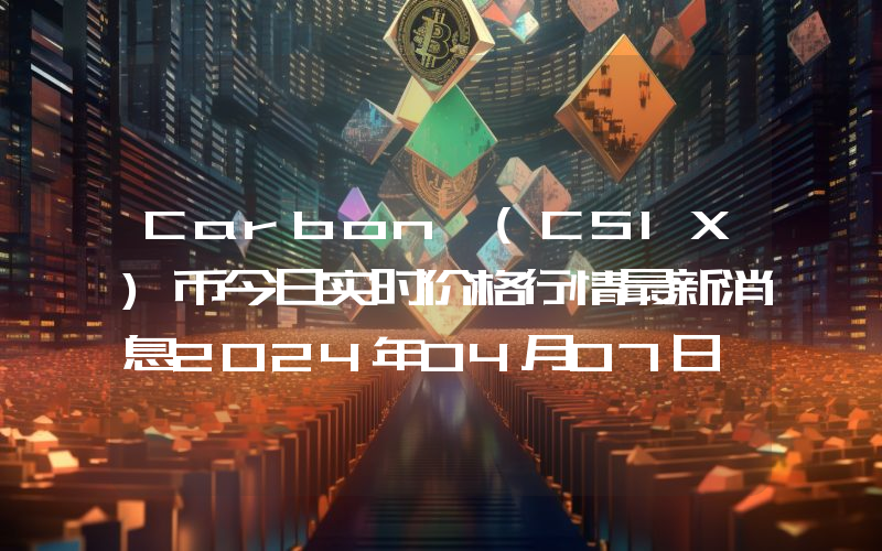 Carbon (CSIX)币今日实时价格行情最新消息2024年04月07日