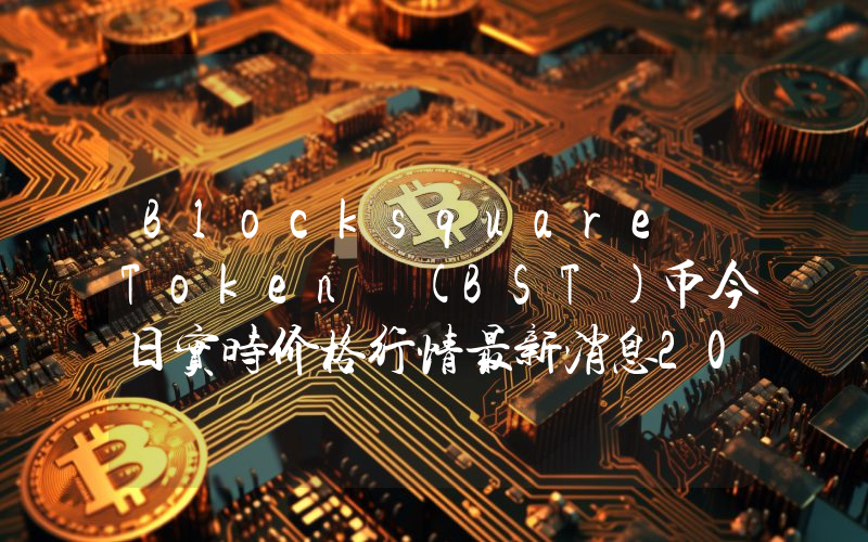 Blocksquare Token (BST)币今日实时价格行情最新消息2024年04月07日