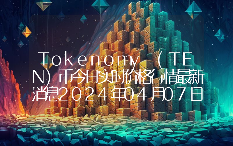 Tokenomy (TEN)币今日实时价格行情最新消息2024年04月07日