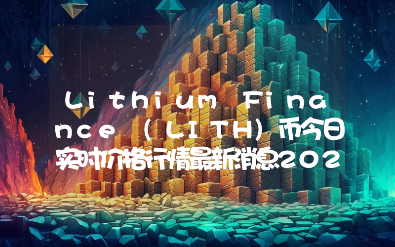 Lithium Finance (LITH)币今日实时价格行情最新消息2024年04月07日