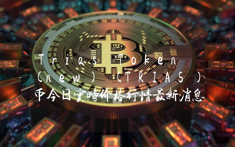Trias Token (new) (TRIAS)币今日实时价格行情最新消息2024年04月07日