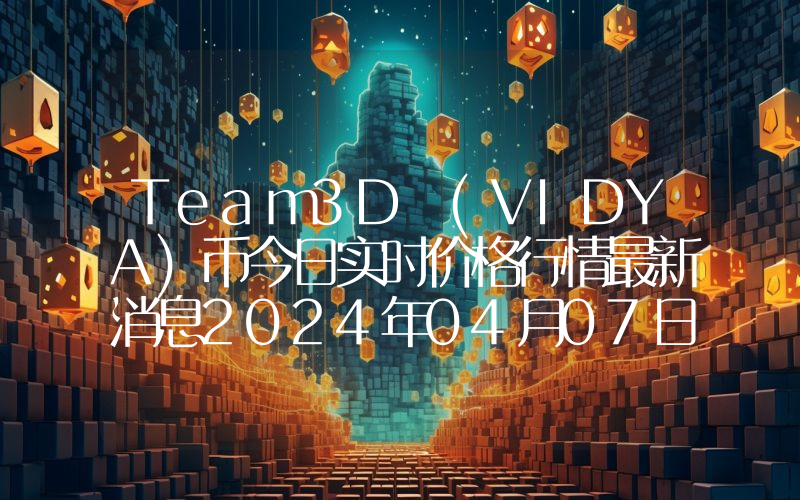 Team3D (VIDYA)币今日实时价格行情最新消息2024年04月07日