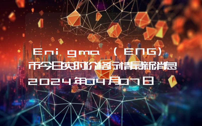 Enigma (ENG)币今日实时价格行情最新消息2024年04月07日