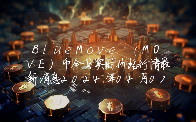 BlueMove (MOVE)币今日实时价格行情最新消息2024年04月07日
