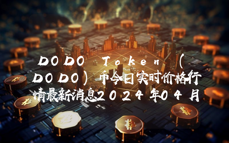 DODO Token (DODO)币今日实时价格行情最新消息2024年04月07日