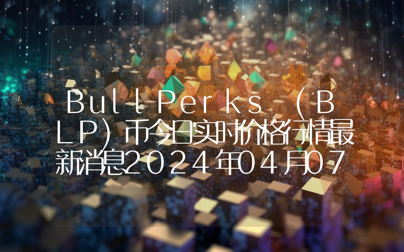 BullPerks (BLP)币今日实时价格行情最新消息2024年04月07日