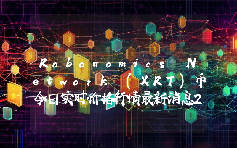 Robonomics Network (XRT)币今日实时价格行情最新消息2024年04月07日