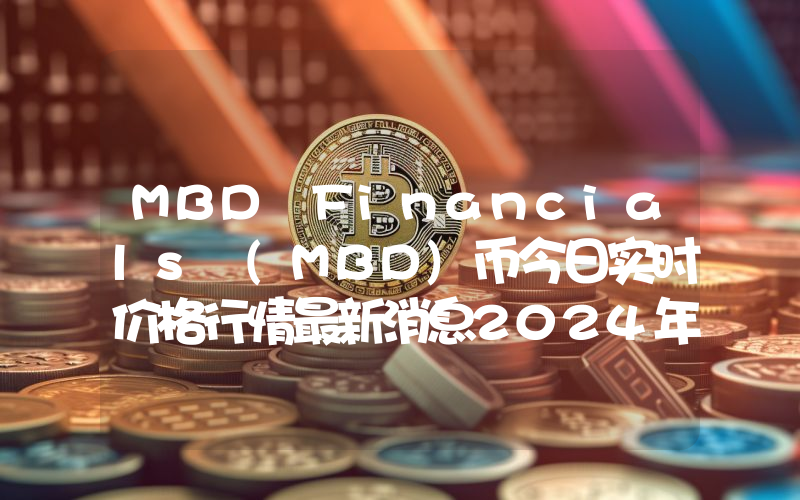 MBD Financials (MBD)币今日实时价格行情最新消息2024年04月07日