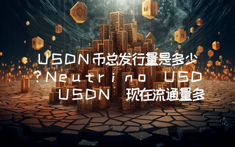 USDN币总发行量是多少？Neutrino USD (USDN)现在流通量多少？