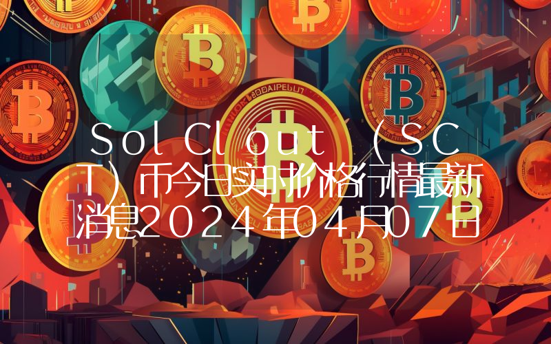 SolClout (SCT)币今日实时价格行情最新消息2024年04月07日